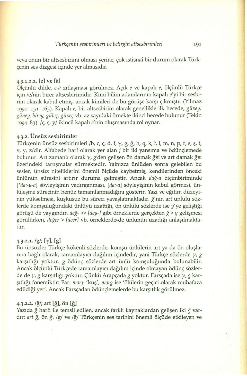 Kimi bilim adamlannın kapalı e'yi bir sesbirim olarak kabul etmiş, ancak kimileri de bu görüşe karşı çıkmıştır (Yılmaz 1991: 151-165).