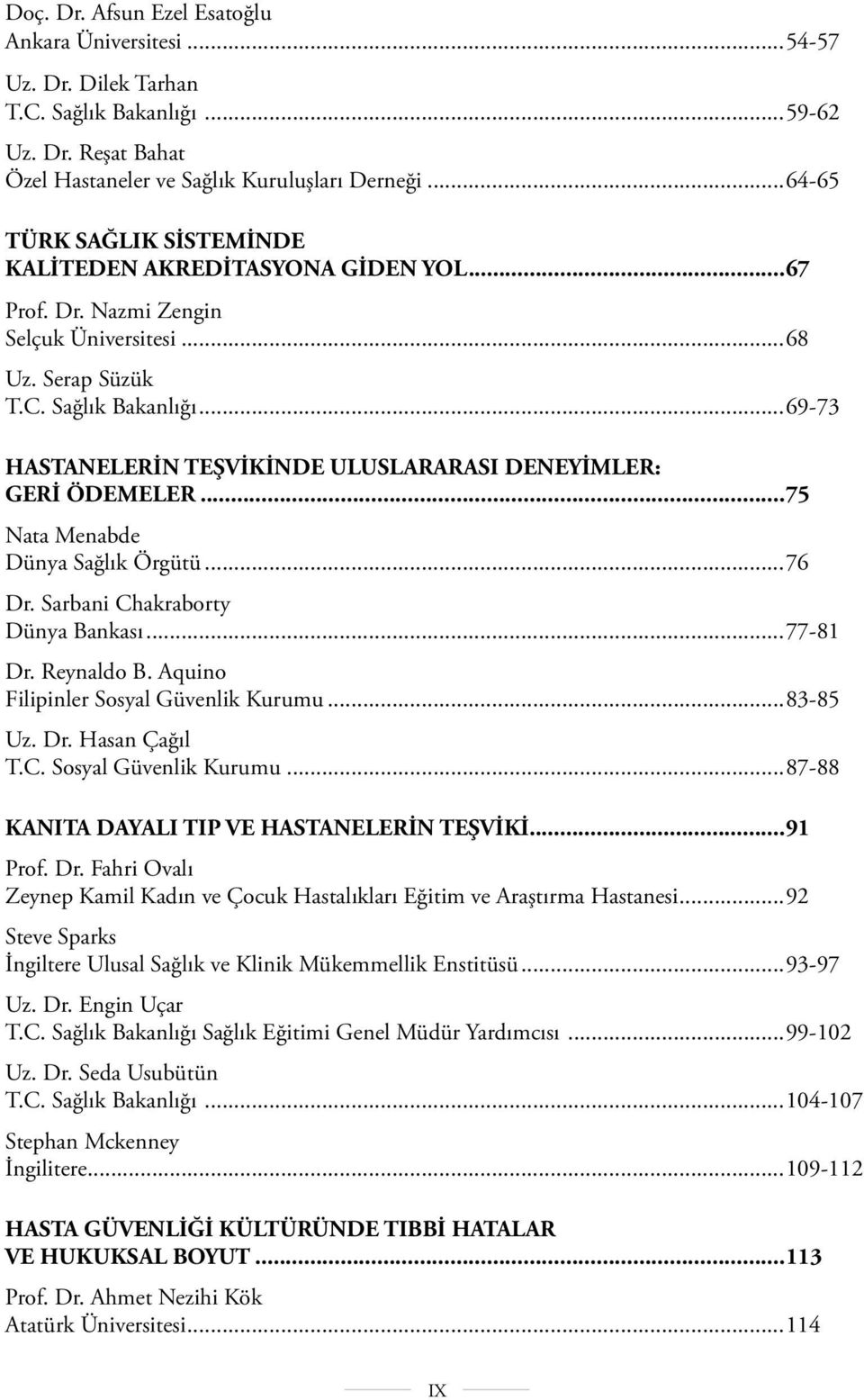 ..69-73 HASTANELERİN TEŞVİKİNDE ULUSLARARASI DENEYİMLER: GERİ ÖDEMELER...75 Nata Menabde Dünya Sağlık Örgütü...76 Dr. Sarbani Chakraborty Dünya Bankası...77-81 Dr. Reynaldo B.