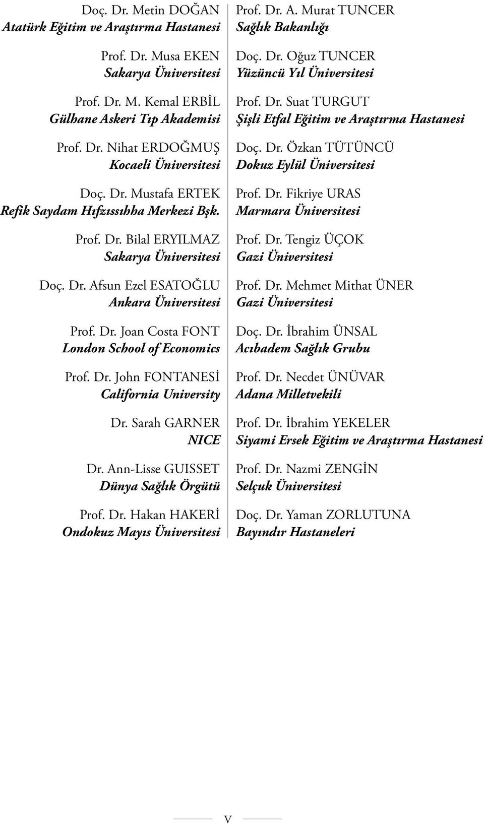 Dr. John FONTANESİ California University Dr. Sarah GARNER NICE Dr. Ann-Lisse GUISSET Dünya Sağlık Örgütü Prof. Dr. Hakan HAKERİ Ondokuz Mayıs Üniversitesi Prof. Dr. A. Murat TUNCER Sağlık Bakanlığı Doç.