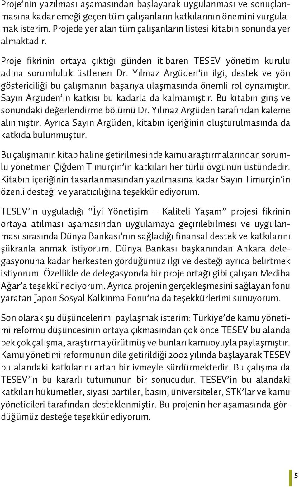 Yılmaz Argüden in ilgi, destek ve yön göstericiliği bu çalışmanın başarıya ulaşmasında önemli rol oynamıştır. Sayın Argüden in katkısı bu kadarla da kalmamıştır.