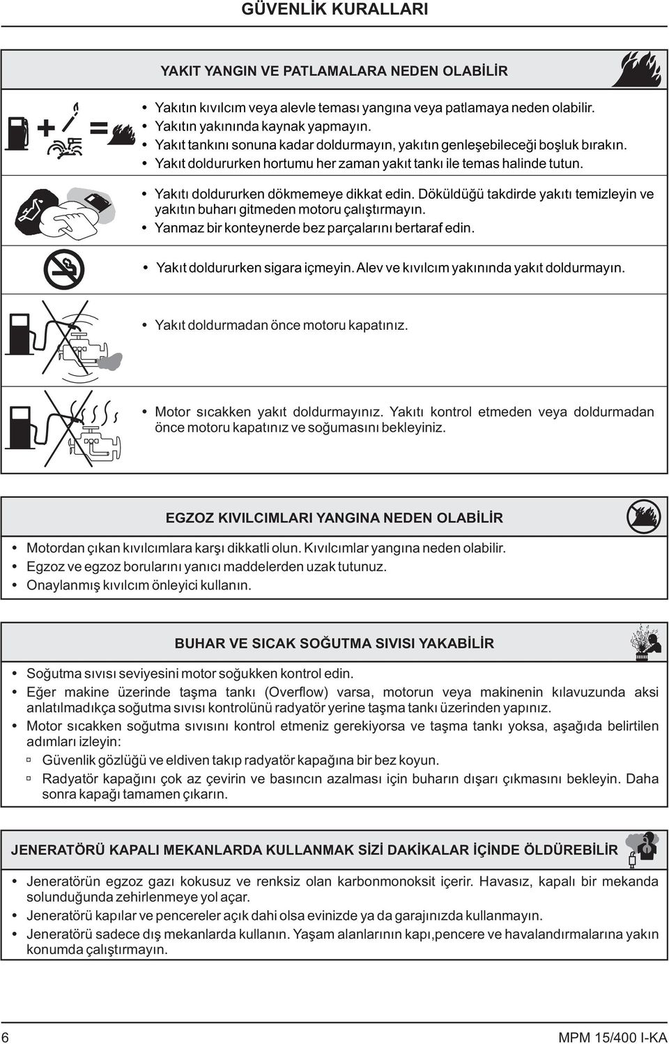 Döküldüğü takdirde yakıtı temizleyin ve yakıtın buharı gitmeden motoru çalıştırmayın. Yanmaz bir konteynerde bez parçalarını bertaraf edin. Yakıt doldururken sigara içmeyin.