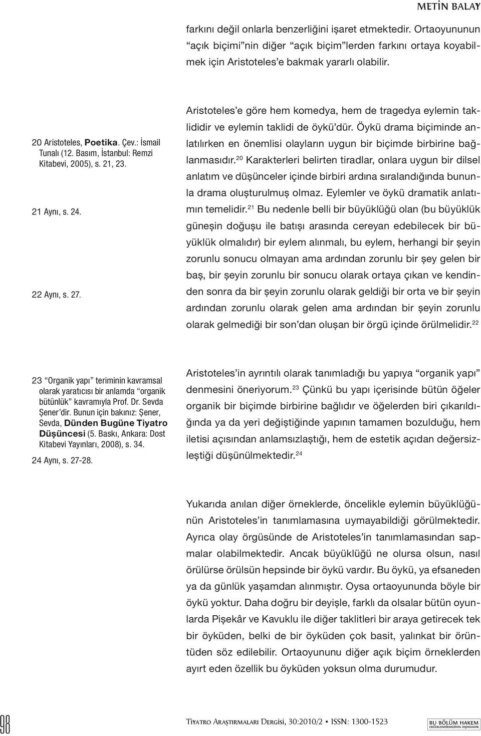 Aristoteles e göre hem komedya, hem de tragedya eylemin taklididir ve eylemin taklidi de öykü dür. Öykü drama biçiminde anlatılırken en önemlisi olayların uygun bir biçimde birbirine bağlanmasıdır.