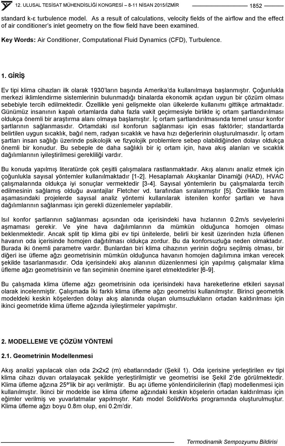 Çoğunlukla merkezi iklimlendirme sistemlerinin bulunmadığı binalarda ekonomik açıdan uygun bir çözüm olması sebebiyle tercih edilmektedir.