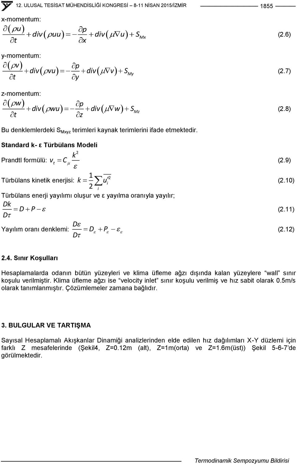 10) 2 i Türbülans enerji yayılımı oluģur ve ε yayılma oranıyla yayılır; Dk D P D (2.11) D Yayılım oranı denklemi: D P D (2.12) 2.4.