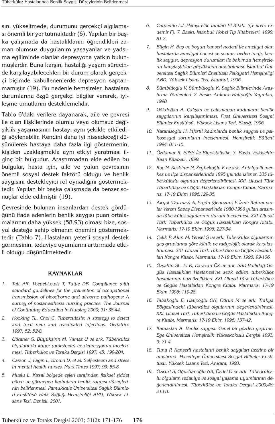 Buna karşın, hastalığı yaşam sürecinde karşılayabilecekleri bir durum olarak gerçekçi biçimde kabullenenlerde depresyon saptanmamıştır (19).