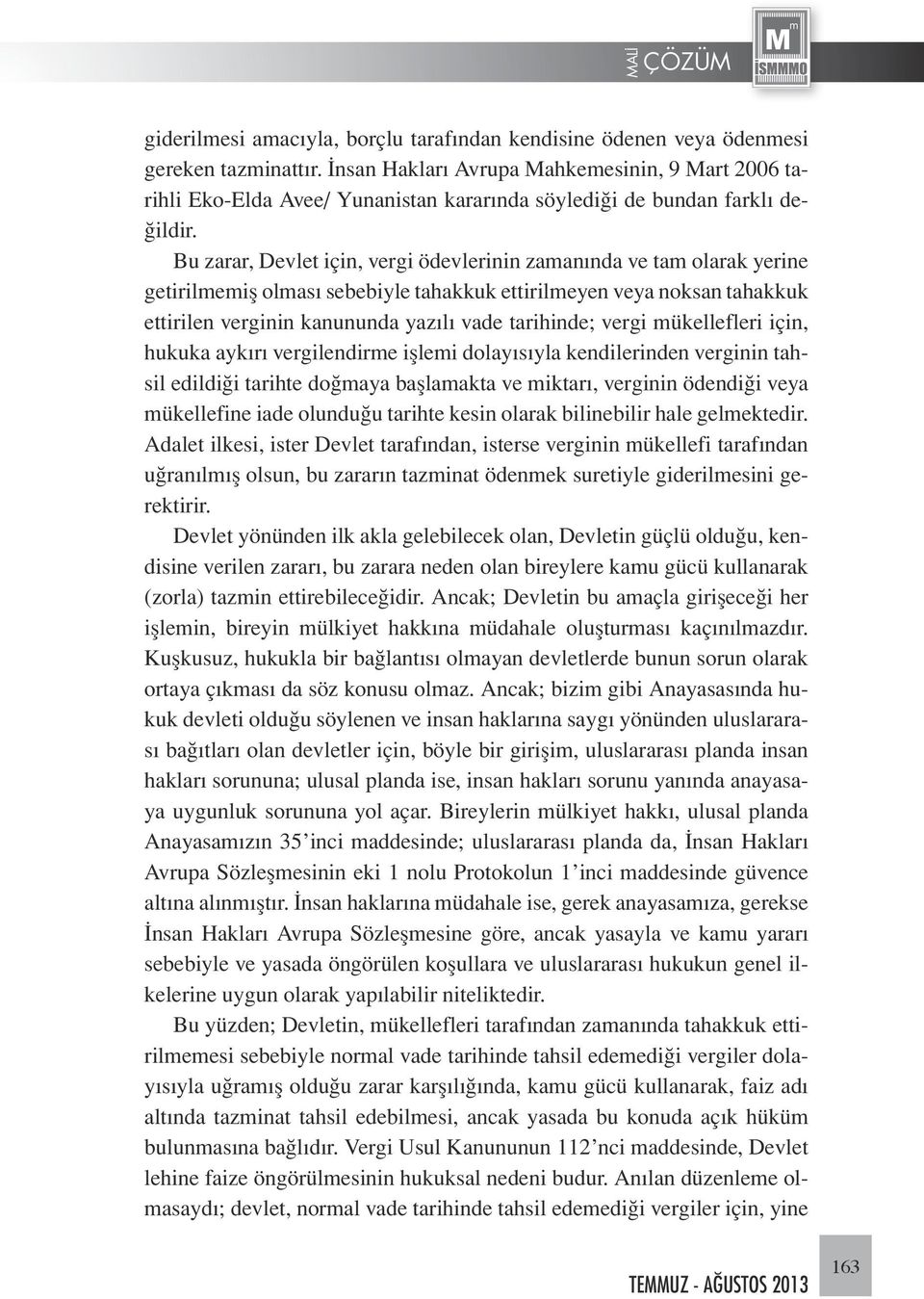 Bu zarar, Devlet için, vergi ödevlerinin zamanında ve tam olarak yerine getirilmemiş olması sebebiyle tahakkuk ettirilmeyen veya noksan tahakkuk ettirilen verginin kanununda yazılı vade tarihinde;