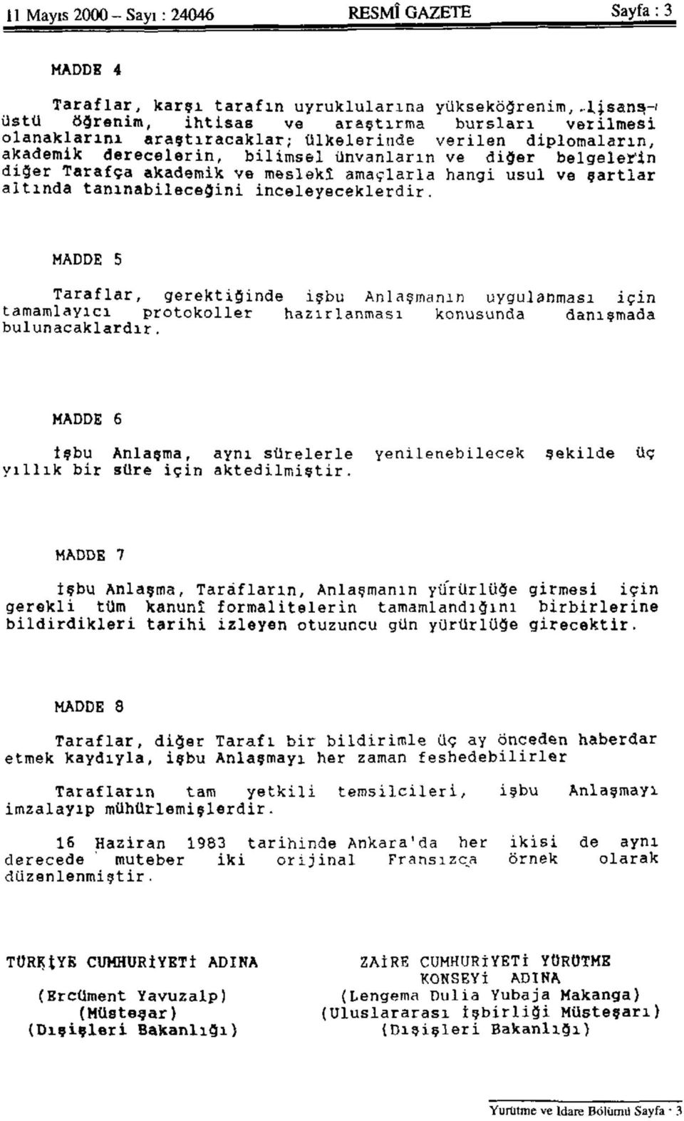 tanınabileceğini inceleyeceklerdir. MADDE 5 Taraflar, gerektiğinde işbu Anlaşmanın uygulanması için tamamlayıcı protokoller hazırlanması konusunda danışmada bulunacaklardır.