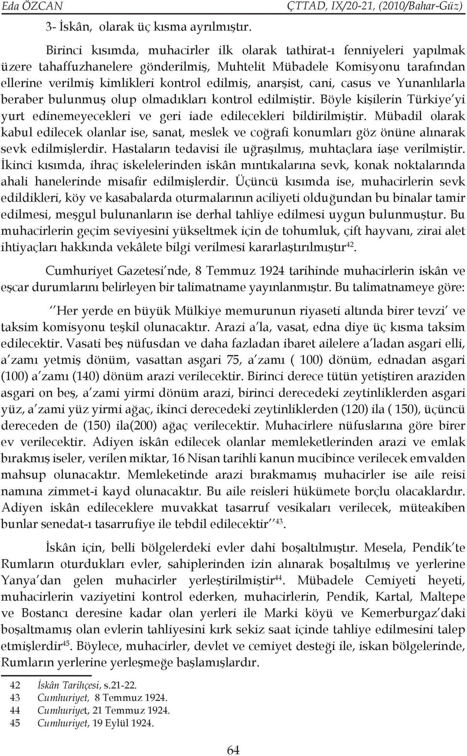 anarşist, cani, casus ve Yunanlılarla beraber bulunmuş olup olmadıkları kontrol edilmiştir. Böyle kişilerin Türkiye yi yurt edinemeyecekleri ve geri iade edilecekleri bildirilmiştir.