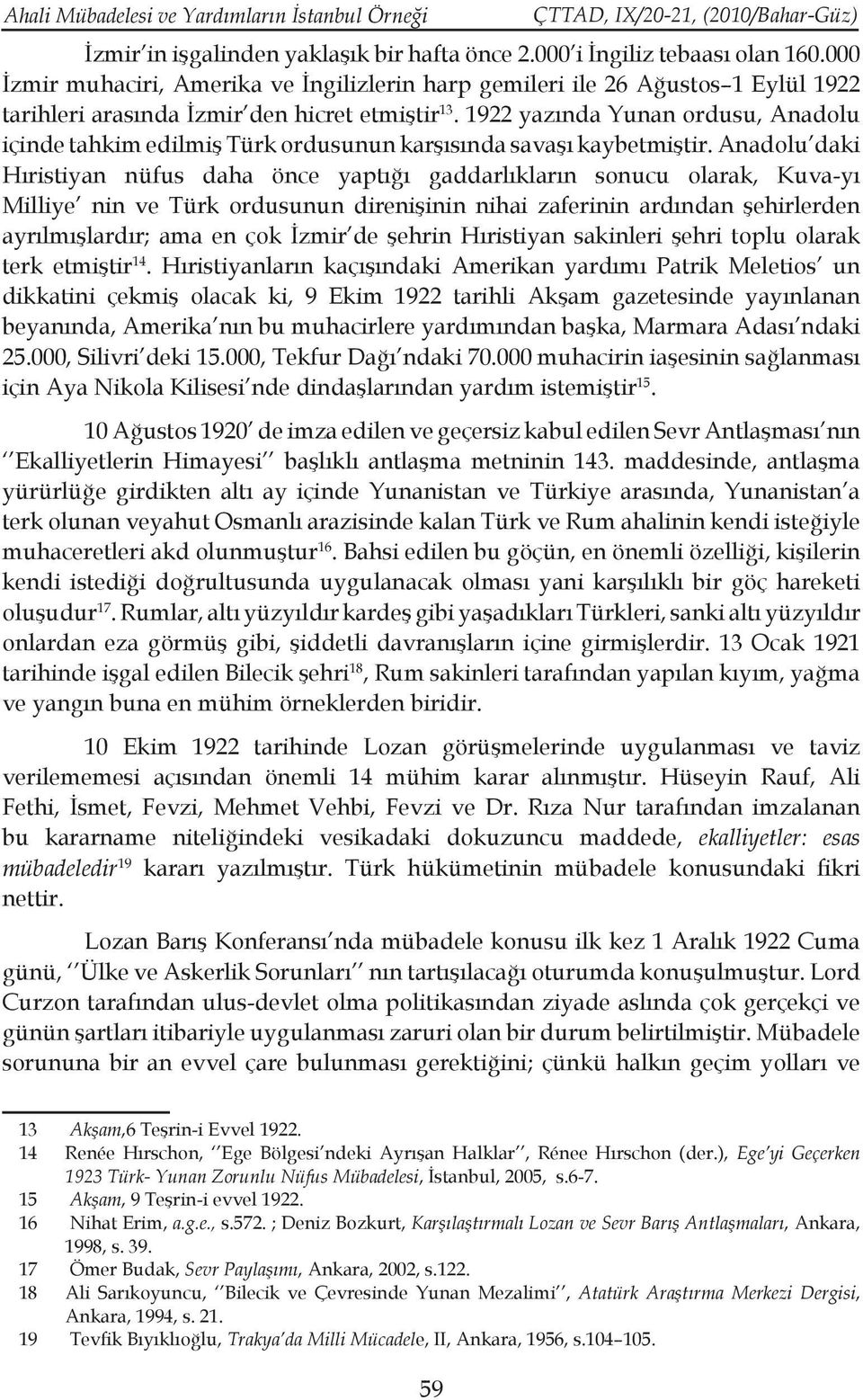 1922 yazında Yunan ordusu, Anadolu içinde tahkim edilmiş Türk ordusunun karşısında savaşı kaybetmiştir.