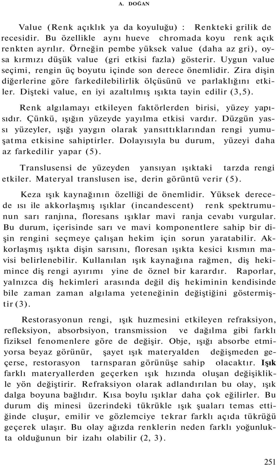 Zira dişin diğerlerine göre farkedilebilirlik ölçüsünü ve parlaklığını etkiler. Dişteki value, en iyi azaltılmış ışıkta tayin edilir (3,5).