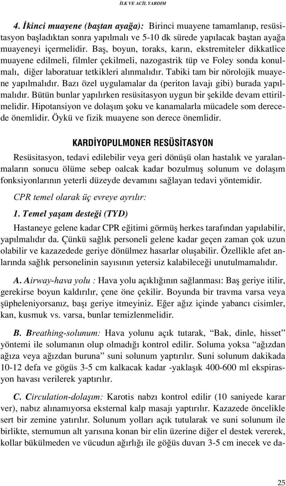 Tabiki tam bir nörolojik muayene yap lmal d r. Baz özel uygulamalar da (periton lavaj gibi) burada yap lmal d r. Bütün bunlar yap l rken resüsitasyon uygun bir flekilde devam ettirilmelidir.