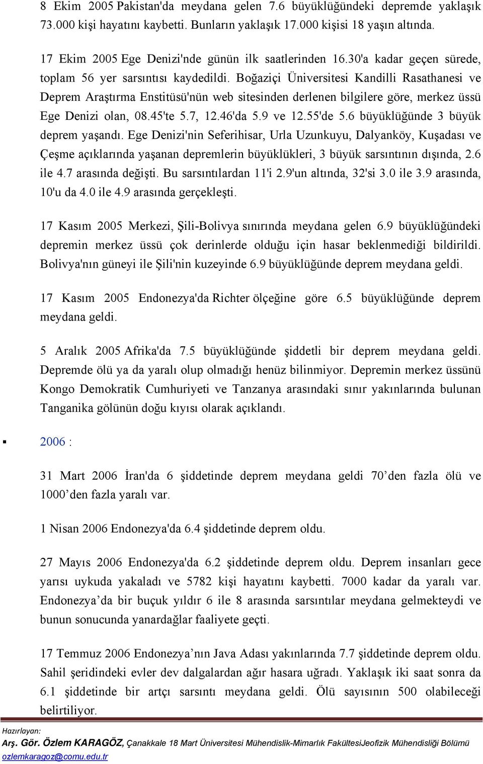 Boğaziçi Üniversitesi Kandilli Rasathanesi ve Deprem Araştırma Enstitüsü'nün web sitesinden derlenen bilgilere göre, merkez üssü Ege Denizi olan, 08.45'te 5.7, 12.46'da 5.9 ve 12.55'de 5.