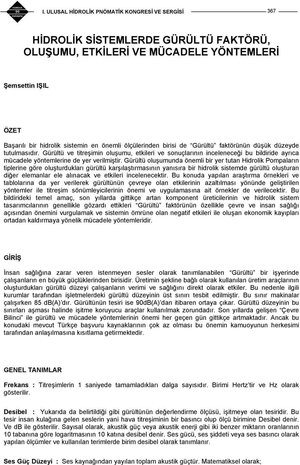 Gürültü oluşumunda önemli bir yer tutan Hidrolik Pompaların tiplerine göre oluşturdukları gürültü karşılaştırmasının yanısıra bir hidrolik sistemde gürültü oluşturan diğer elemanlar ele alınacak ve