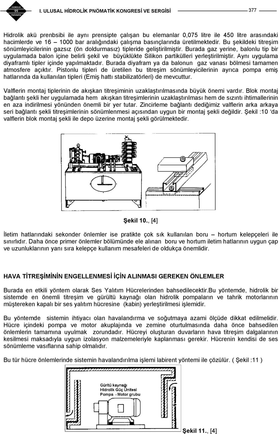 Burada gaz yerine, balonlu tip bir uygulamada balon içine belirli şekil ve büyüklükte Silikon partikülleri yerleştirilmiştir. Aynı uygulama diyaframlı tipler içinde yapılmaktadır.