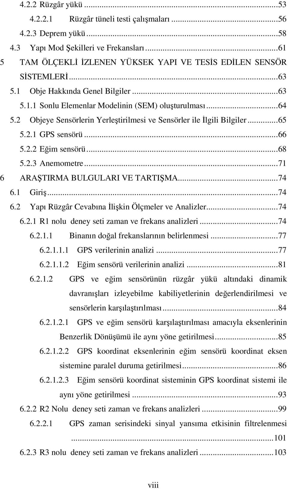 2.2 Eğim sensörü...68 5.2.3 Anemometre...71 6 ARAŞTIRMA BULGULARI VE TARTIŞMA...74 6.1 Giriş...74 6.2 Yapı Rüzgâr Cevabına İlişkin Ölçmeler ve Analizler...74 6.2.1 R1 nolu deney seti zaman ve frekans analizleri.