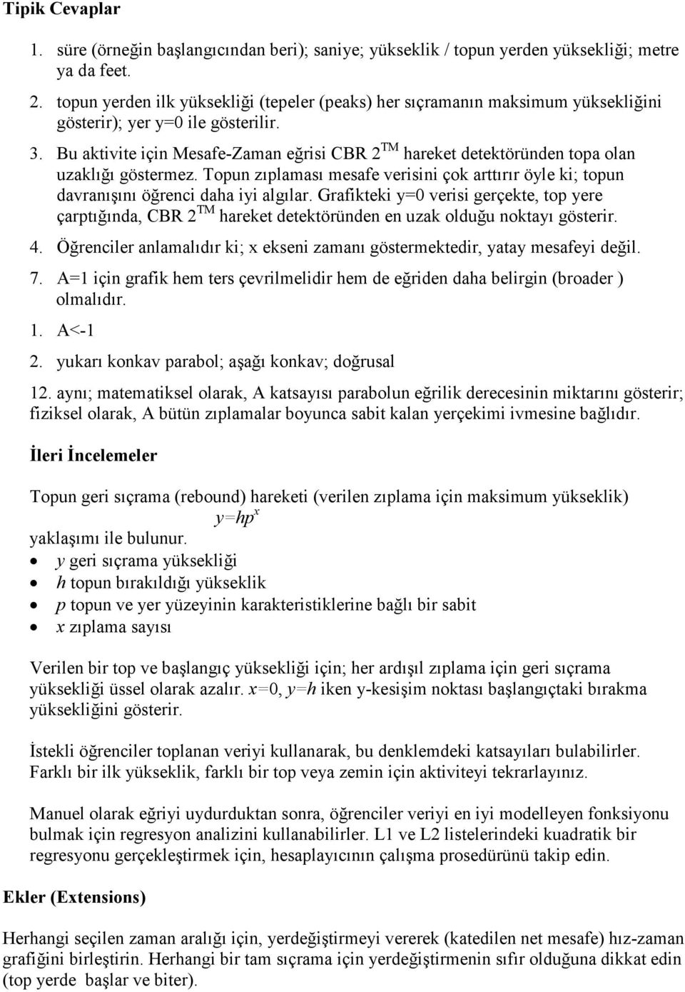 Bu aktivite için Mesafe-Zaman eğrisi CBR 2 TM hareket detektöründen topa olan uzaklığı göstermez. Topun zıplaması mesafe verisini çok arttırır öyle ki; topun davranışını öğrenci daha iyi algılar.