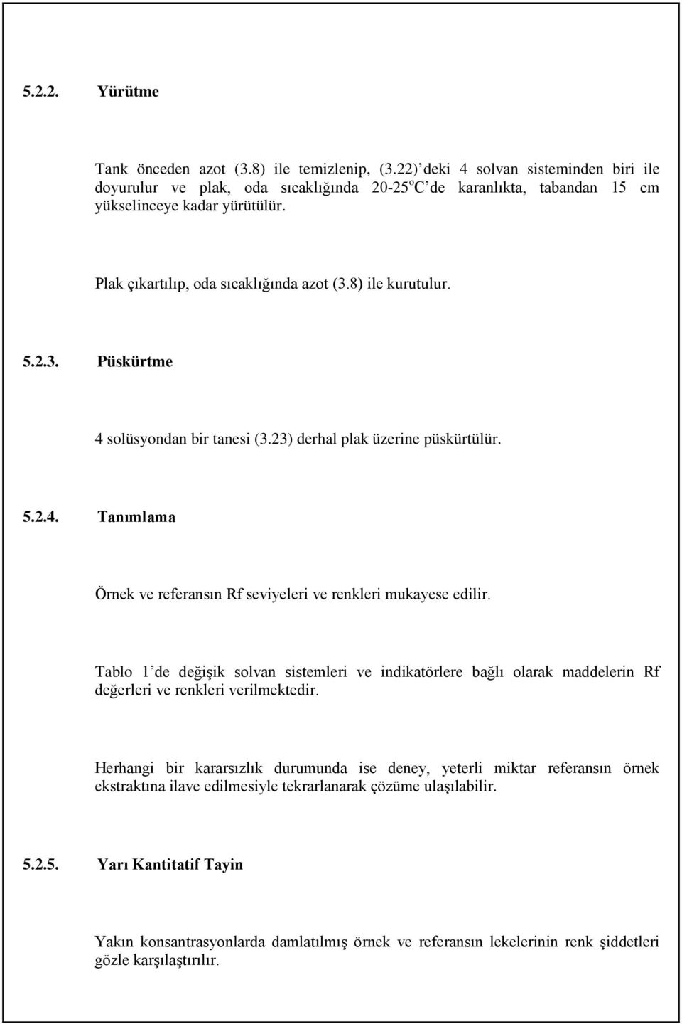 8) ile kurutulur. 5.2.3. Püskürtme 4 solüsyondan bir tanesi (3.23) derhal plak üzerine püskürtülür. 5.2.4. Tanımlama Örnek ve referansın Rf seviyeleri ve renkleri mukayese edilir.