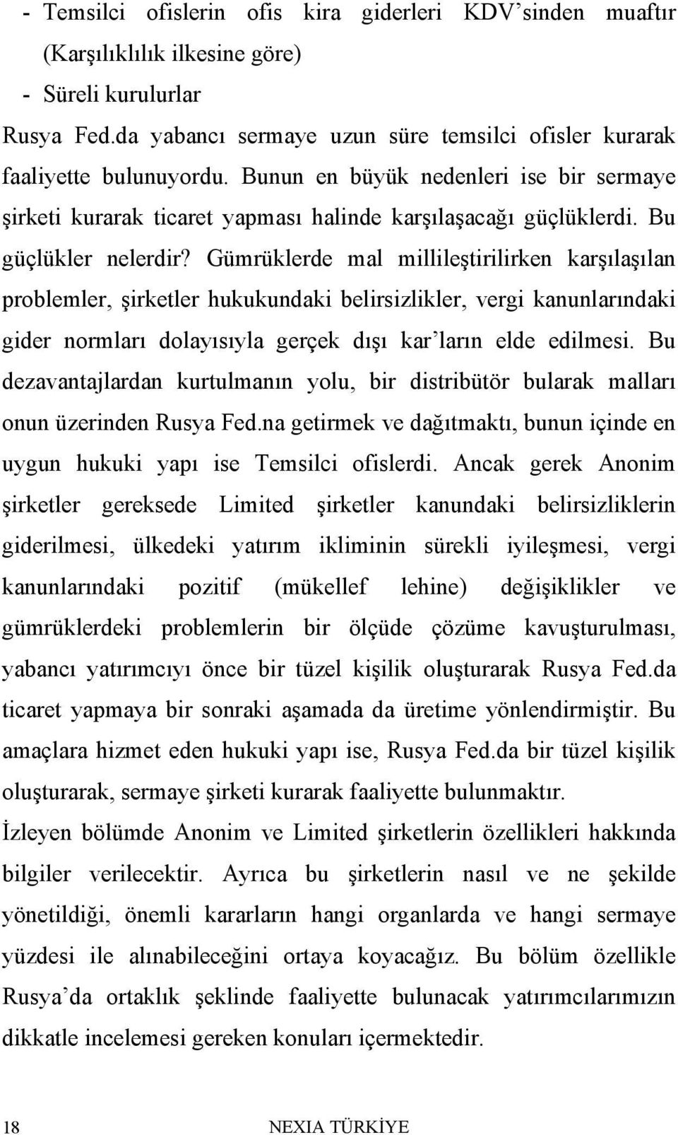 Gümrüklerde mal millileştirilirken karşılaşılan problemler, şirketler hukukundaki belirsizlikler, vergi kanunlarındaki gider normları dolayısıyla gerçek dışı kar ların elde edilmesi.