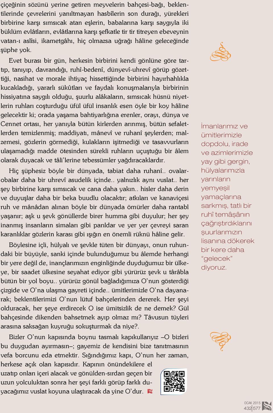 Evet burası bir gün, herkesin birbirini kendi gönlüne göre tartıp, tanıyıp, davrandığı, ruhî-bedenî, dünyevî-uhrevî görüp gözettiği, nasihat ve morale ihtiyaç hissettiğinde birbirini hayırhahlıkla