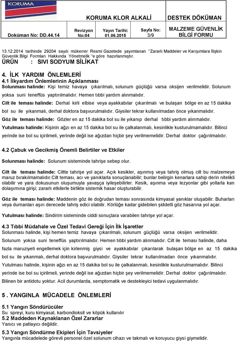 Cilt ile teması halinde: Derhal kirli elbise veya ayakkabılar çıkarılmalı ve bulaşan bölge en az 15 dakika bol su ile yıkanmalı, derhal doktora başvurulmalıdır.