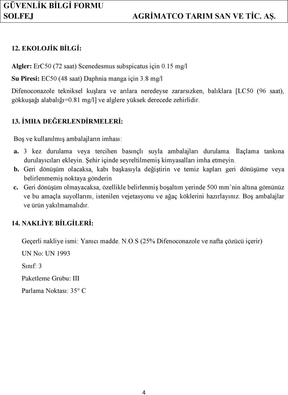 İMHA DEĞERLENDİRMELERİ: Boş ve kullanılmış ambalajların imhası: a. 3 kez durulama veya tercihen basınçlı suyla ambalajları durulama. İlaçlama tankına durulayıcıları ekleyin.