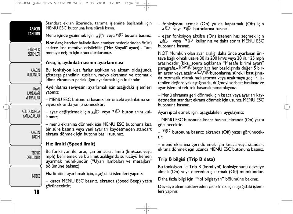 Araç iç ayd nlatmas n n ayarlanmas Bu fonksiyon k sa farlar aç kken ve akşam olduğunda gösterge panelinin, tuşlar n, radyo ekran n n ve otomatik klima ekran n n parlakl ğ n ayarlamak için kullan l r.