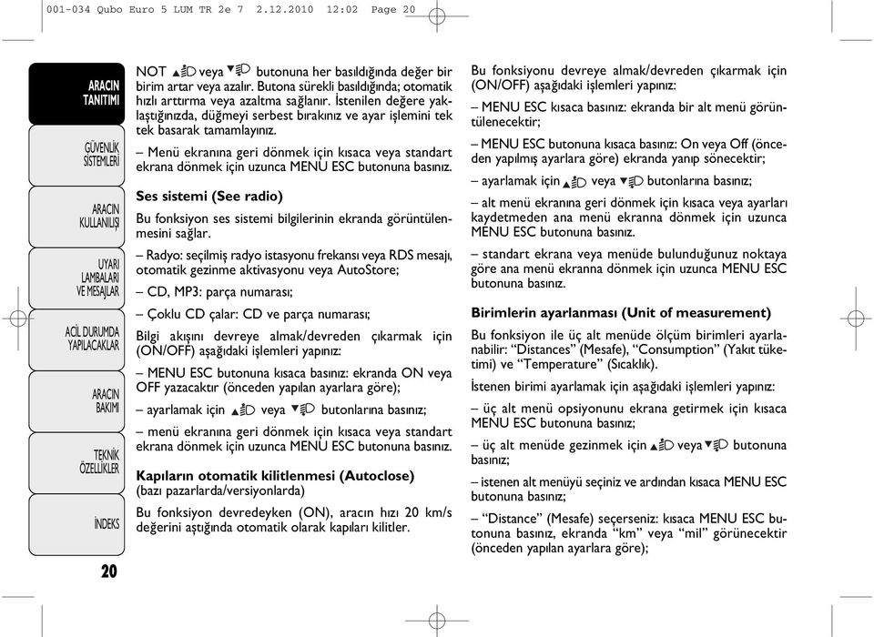 Menü ekranýna geri dönmek için kýsaca veya standart ekrana dönmek için uzunca MENU ESC butonuna basýnýz. Ses sistemi (See radio) Bu fonksiyon ses sistemi bilgilerinin ekranda görüntülenmesini saðlar.