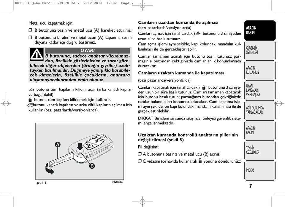 B butonuna, sadece anahtar vücudunuzdan, özellikle gözlerinizden ve zarar görebilecek diðer objelerden (örneğin giysiler) uzaktayken basýlmalýdýr.