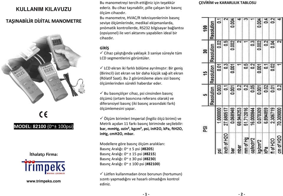 Bu manometre, HVAC/R teknisyenlerinin basınç seviye ölçümlerinde, medikal ekipmanlarda, pnömatik kontrollerde, RS232 bilgisayar bağlantısı (opsiyonel) ile veri aktarımı yapabilen ideal bir cihazdır.