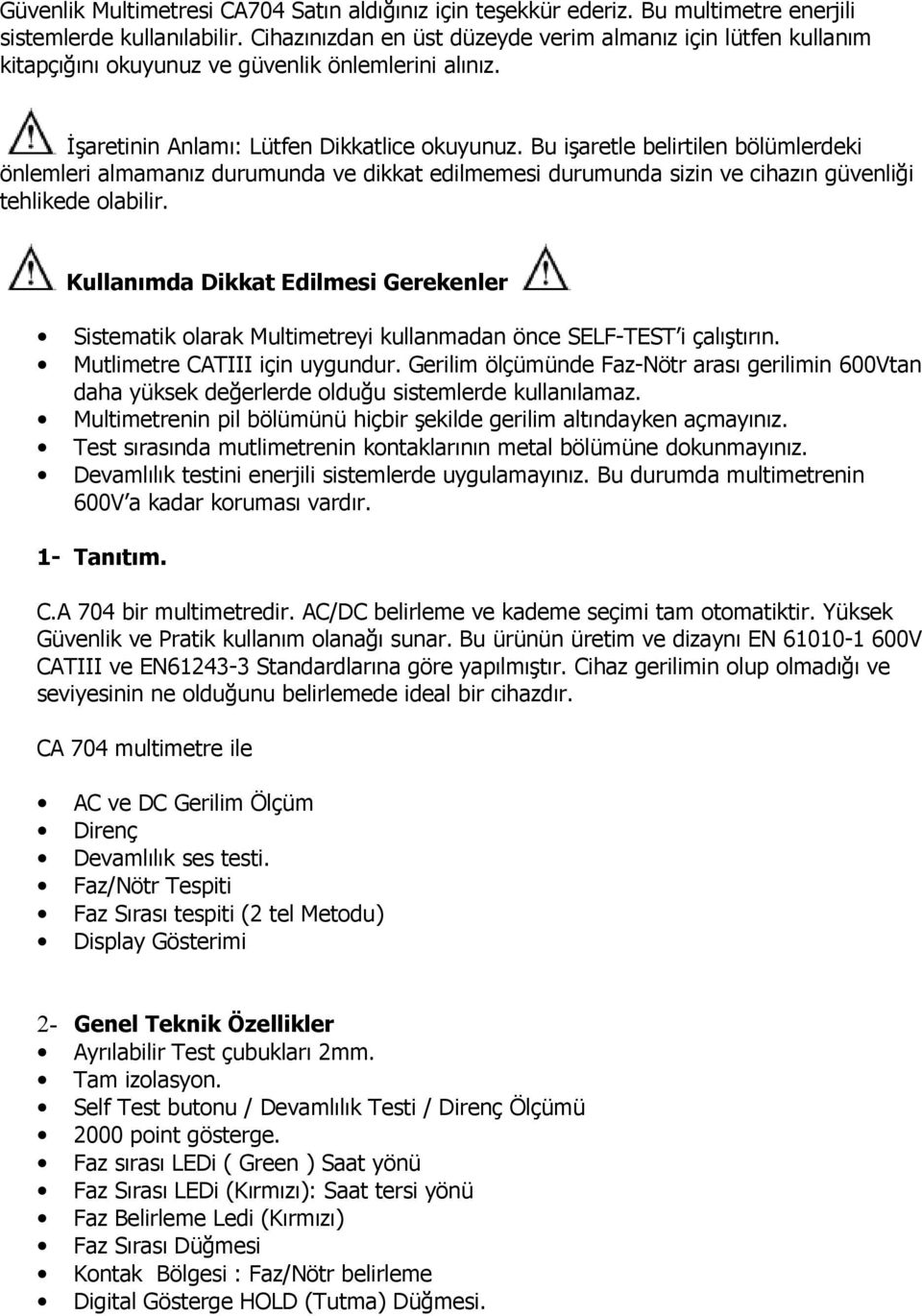 Bu işaretle belirtilen bölümlerdeki önlemleri almamanız durumunda ve dikkat edilmemesi durumunda sizin ve cihazın güvenliği tehlikede olabilir.