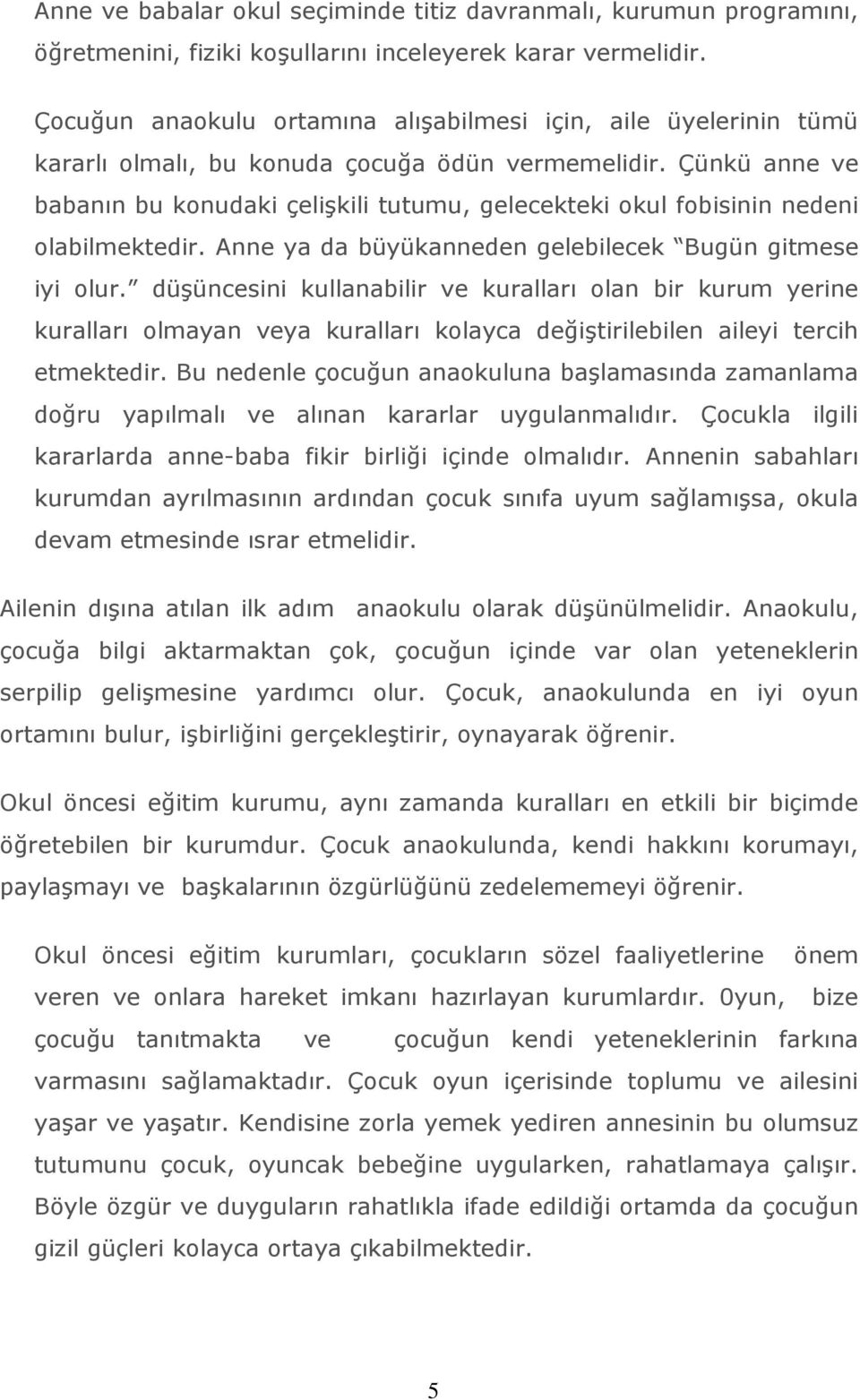 Çünkü anne ve babanın bu konudaki çelişkili tutumu, gelecekteki okul fobisinin nedeni olabilmektedir. Anne ya da büyükanneden gelebilecek Bugün gitmese iyi olur.