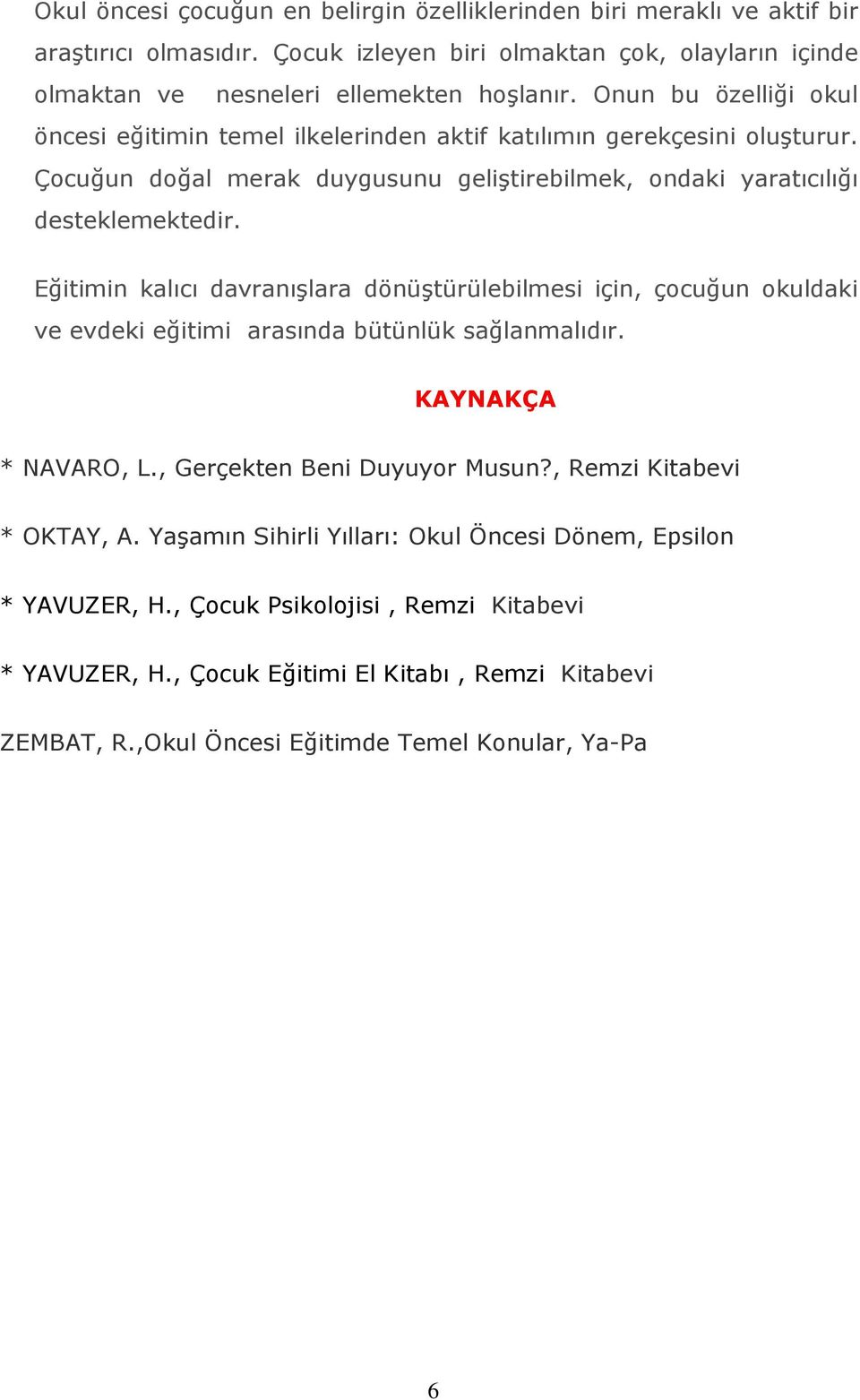 Eğitimin kalıcı davranışlara dönüştürülebilmesi için, çocuğun okuldaki ve evdeki eğitimi arasında bütünlük sağlanmalıdır. KAYNAKÇA * NAVARO, L., Gerçekten Beni Duyuyor Musun?