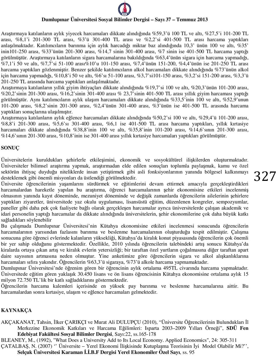 Araştırmaya katılanların sigara harcamalarına bakıldığında %63,4 ünün sigara için harcama yapmadığı, %7,1 i 50 ve, %7,7 si 51-100 %10 u 101-150, %7,4 ünün 151-200, %4,4 ünün ise 250 TL harcama