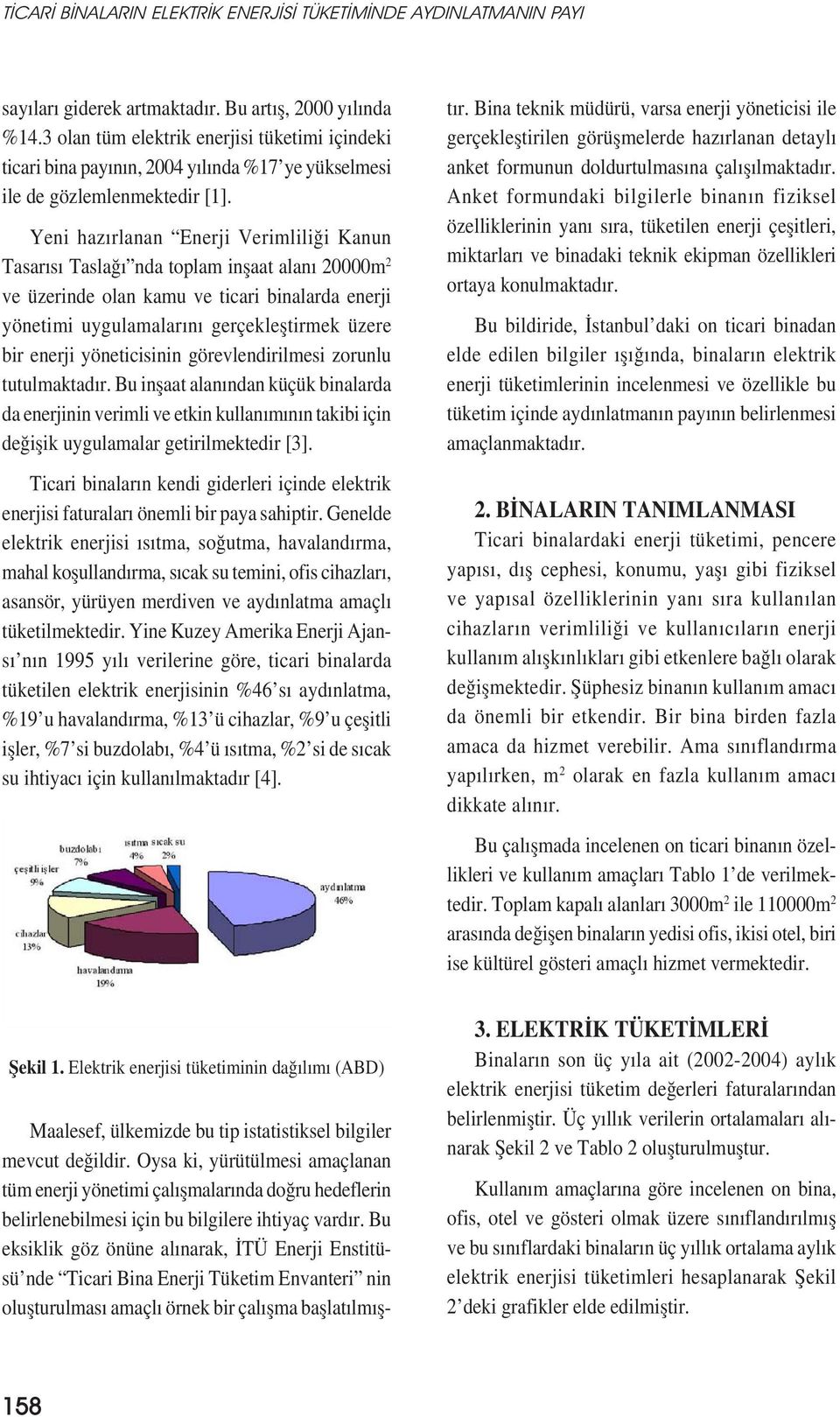 Yeni hazırlanan Enerji Verimliliği Kanun Tasarısı Taslağı nda toplam inșaat alanı 20000m 2 ve üzerinde olan kamu ve ticari binalarda enerji yönetimi uygulamalarını gerçekleștirmek üzere bir enerji