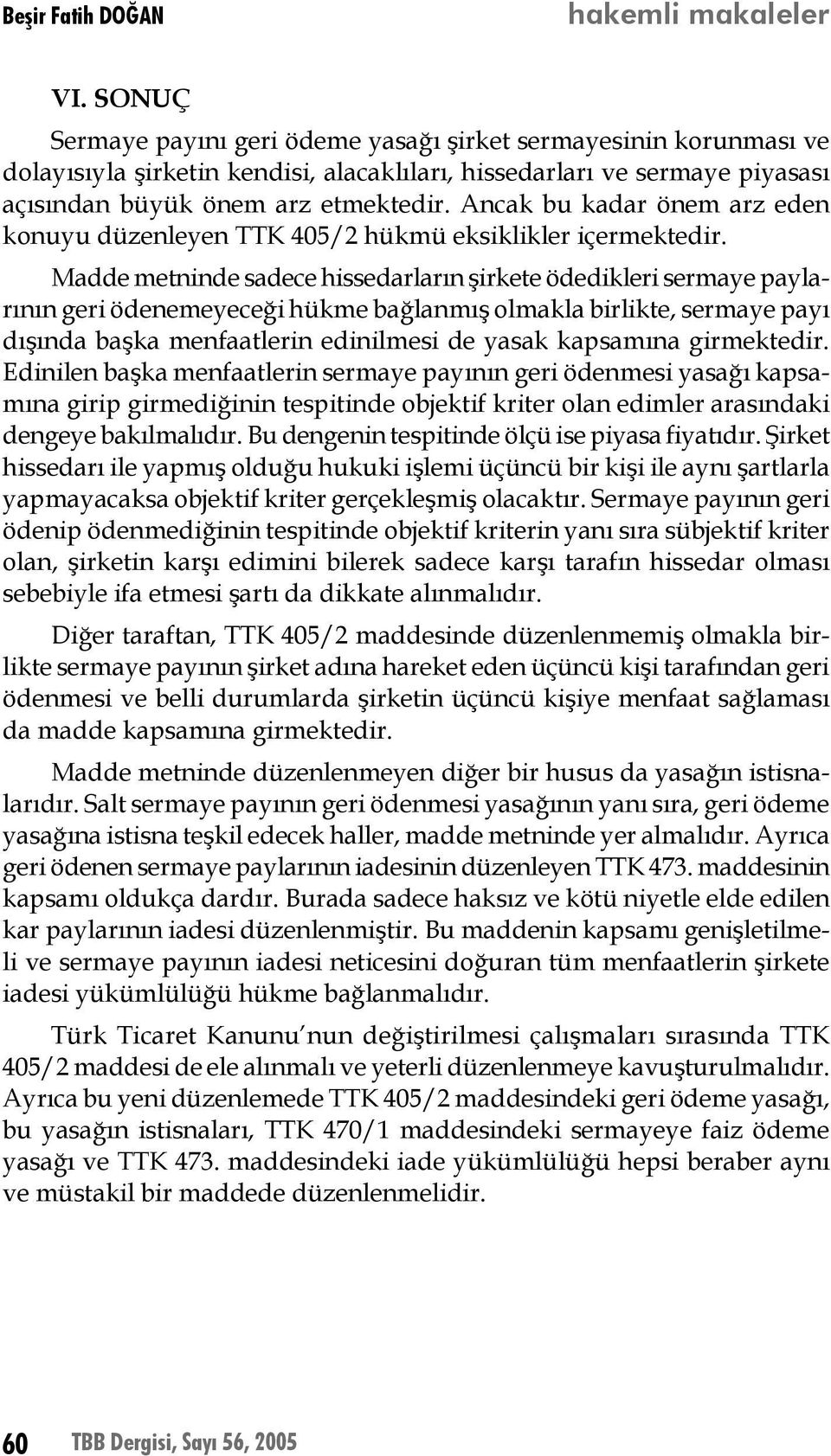 Madde metninde sadece hissedarların şirkete ödedikleri sermaye paylarının geri ödenemeyeceği hükme bağlanmış olmakla birlikte, sermaye payı dışında başka menfaatlerin edinilmesi de yasak kapsamına