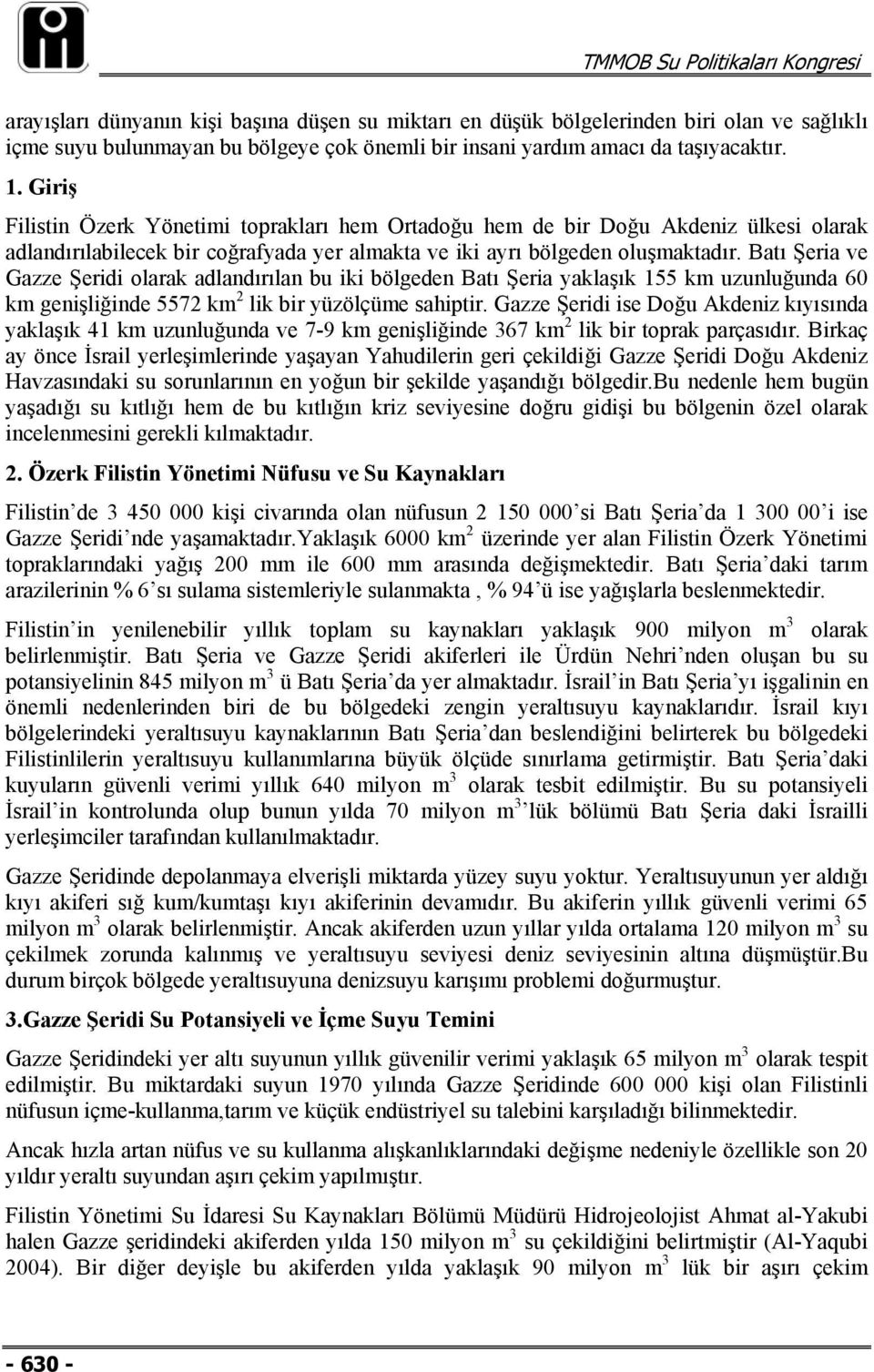 Batı Şeria ve Gazze Şeridi olarak adlandırılan bu iki bölgeden Batı Şeria yaklaşık 155 km uzunluğunda 60 km genişliğinde 5572 km 2 lik bir yüzölçüme sahiptir.