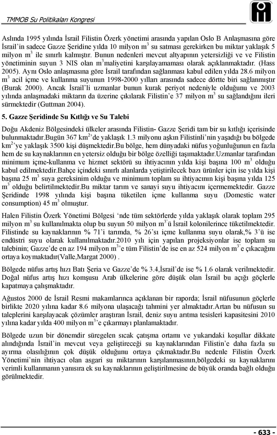 Aynı Oslo anlaşmasına göre İsrail tarafından sağlanması kabul edilen yılda 28.6 milyon m 3 acil içme ve kullanma suyunun 1998-2000 yılları arasında sadece dörtte biri sağlanmıştır (Burak 2000).