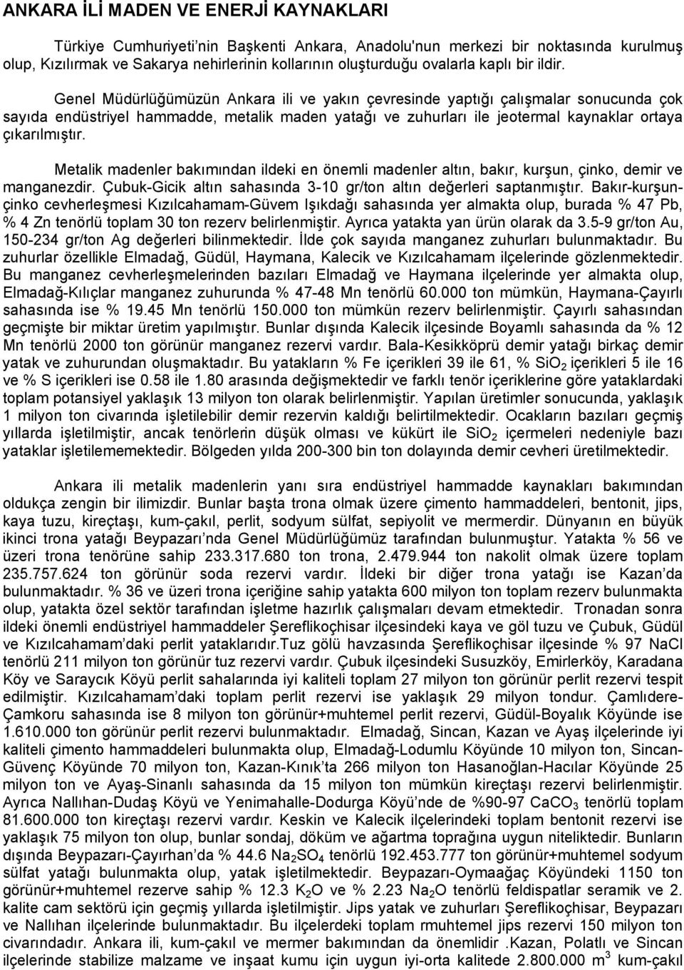 Genel Müdürlüğümüzün Ankara ili ve yakın çevresinde yaptığı çalışmalar sonucunda çok sayıda endüstriyel hammadde, metalik maden yatağı ve zuhurları ile jeotermal kaynaklar ortaya çıkarılmıştır.