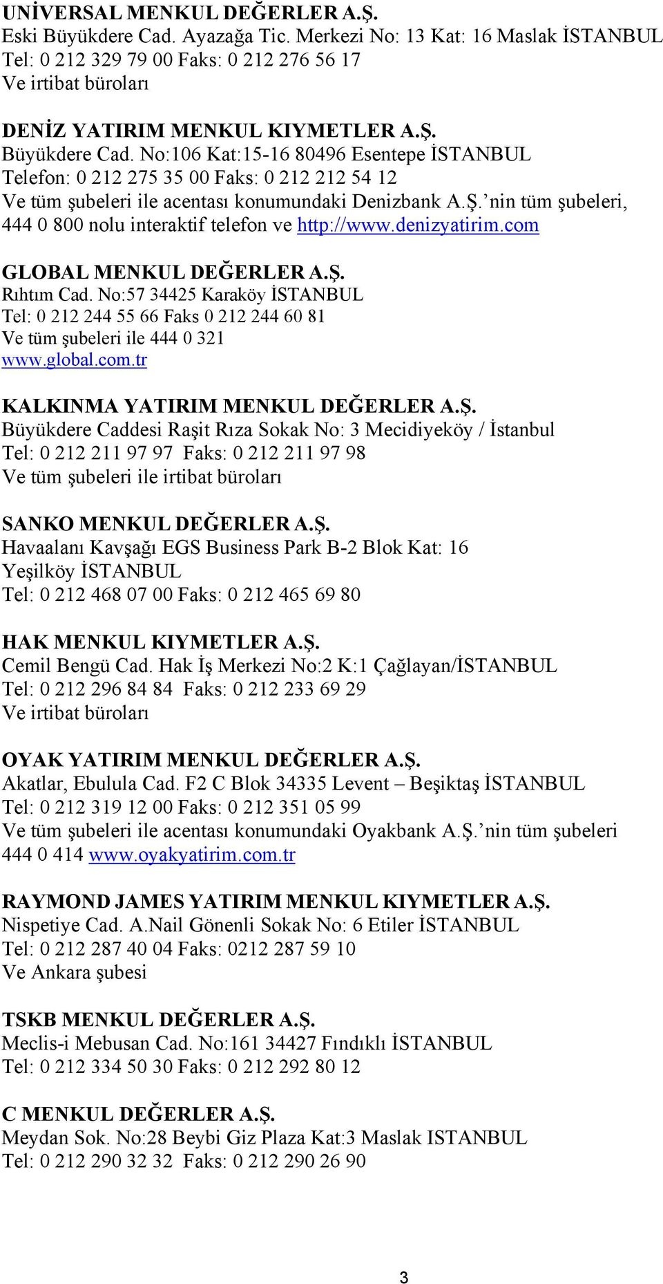 No:106 Kat:15-16 80496 Esentepe İSTANBUL Telefon: 0 212 275 35 00 Faks: 0 212 212 54 12 Ve tüm şubeleri ile acentası konumundaki Denizbank nin tüm şubeleri, 444 0 800 nolu interaktif telefon ve