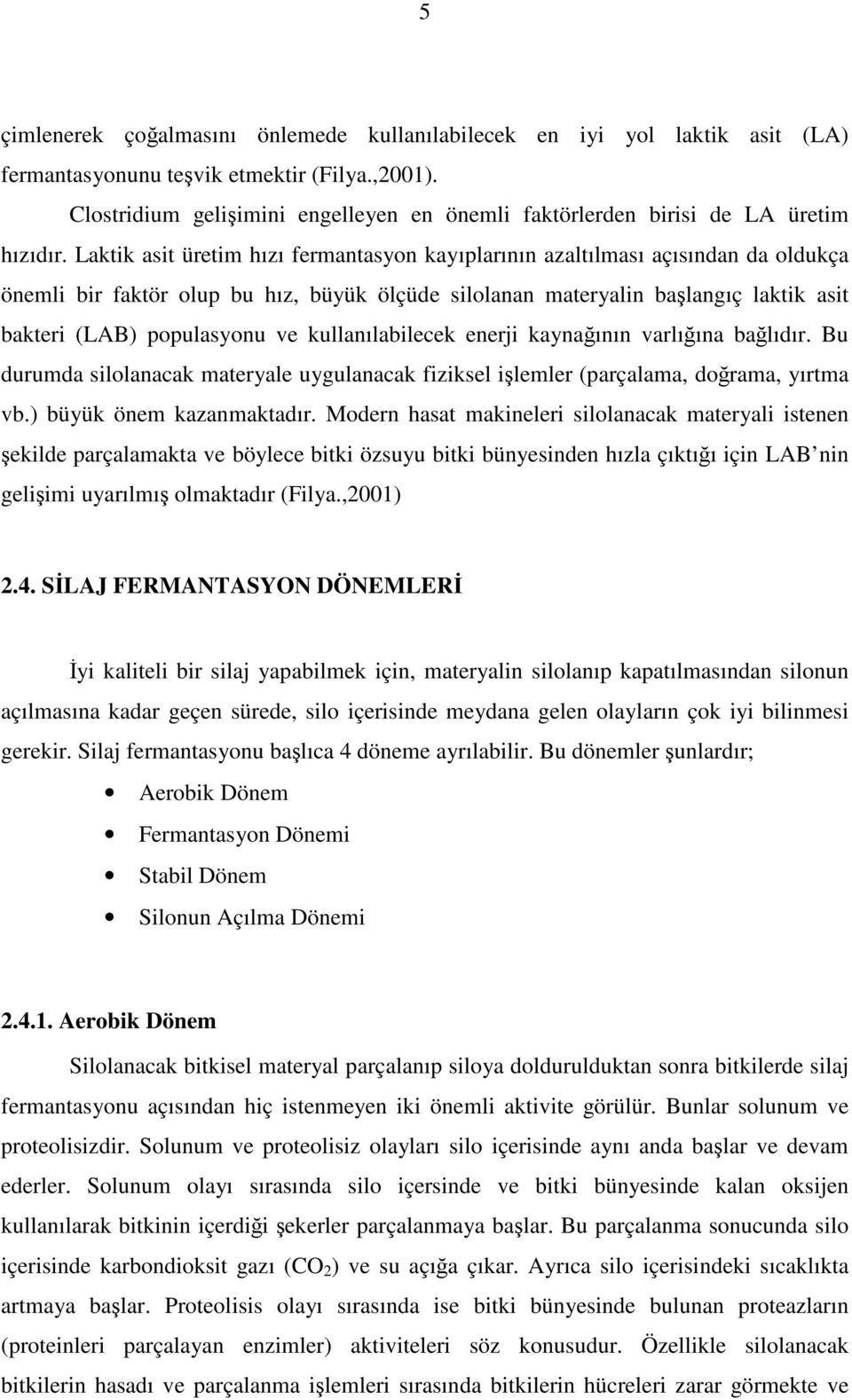 Laktik asit üretim hızı fermantasyon kayıplarının azaltılması açısından da oldukça önemli bir faktör olup bu hız, büyük ölçüde silolanan materyalin başlangıç laktik asit bakteri (LAB) populasyonu ve