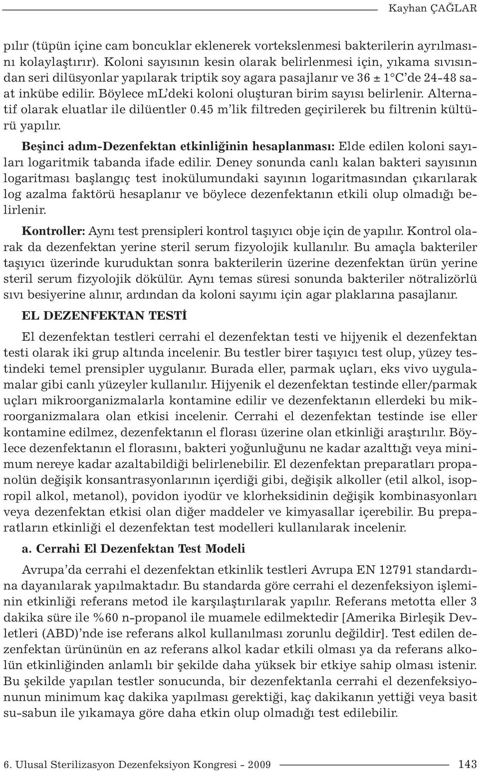 Böylece ml deki koloni oluşturan birim sayısı belirlenir. Alternatif olarak eluatlar ile dilüentler 0.45 m lik filtreden geçirilerek bu filtrenin kültürü yapılır.