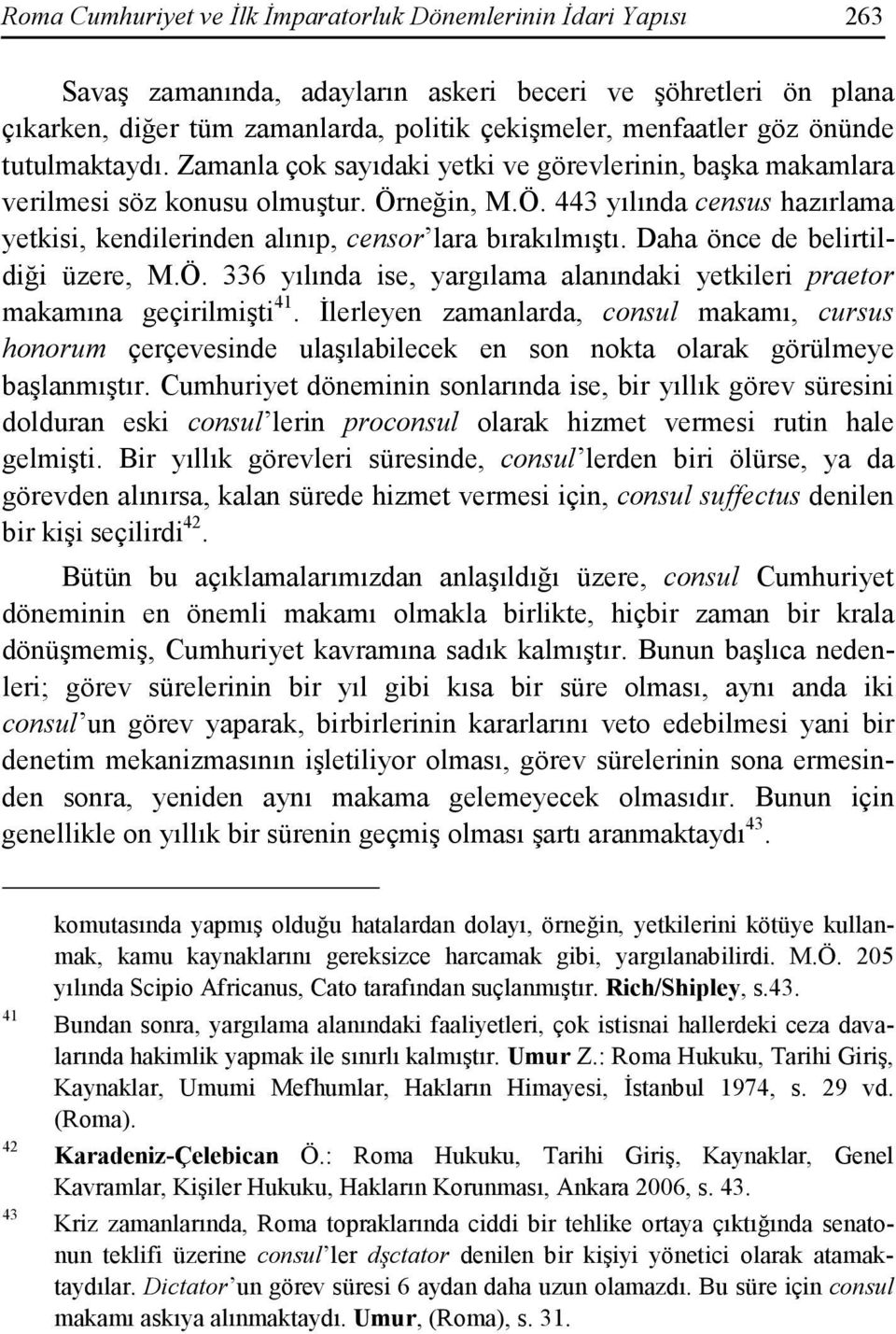 neğin, M.Ö. 443 yılında census hazırlama yetkisi, kendilerinden alınıp, censor lara bırakılmıştı. Daha önce de belirtildiği üzere, M.Ö. 336 yılında ise, yargılama alanındaki yetkileri praetor makamına geçirilmişti 41.