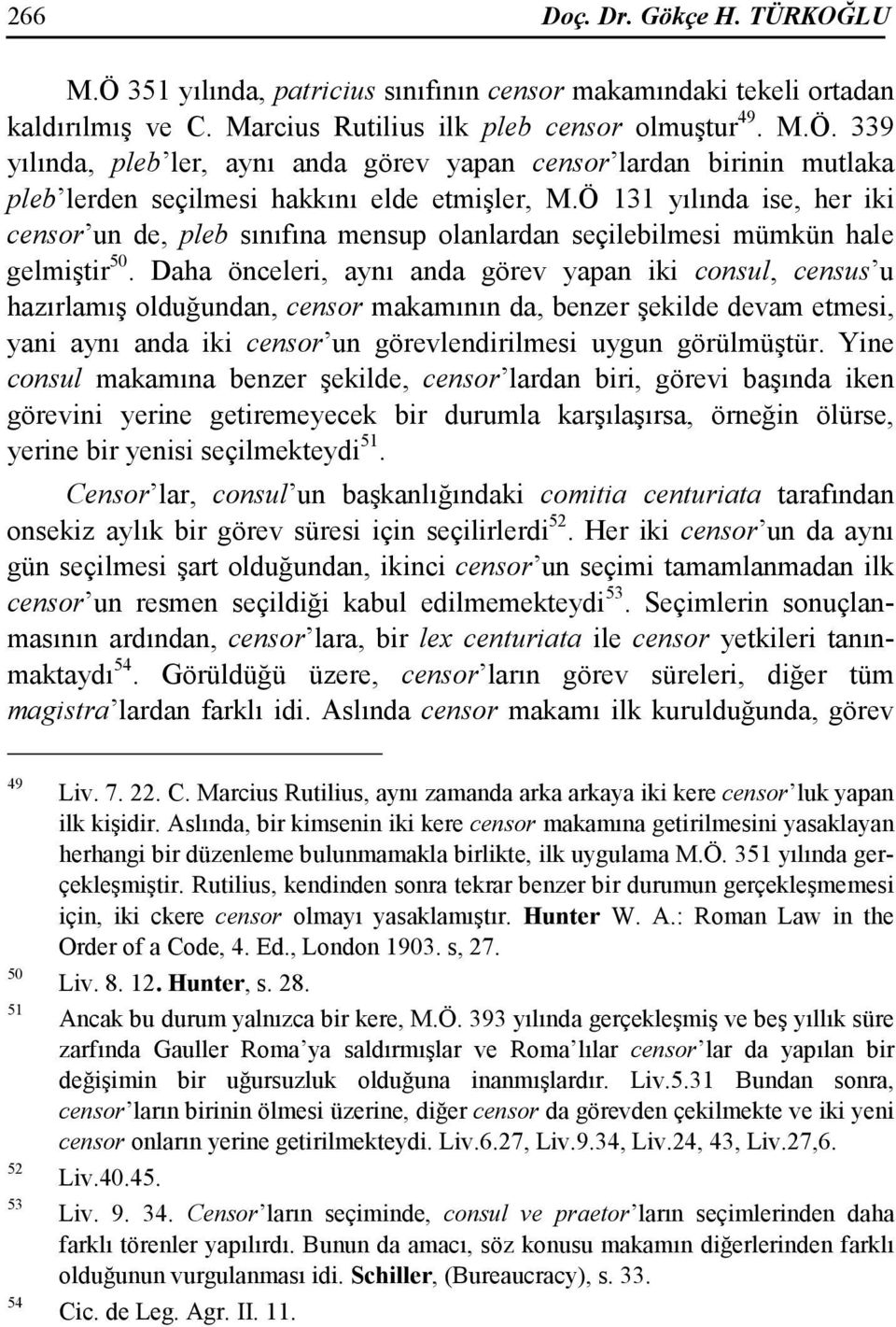 Daha önceleri, aynı anda görev yapan iki consul, census u hazırlamış olduğundan, censor makamının da, benzer şekilde devam etmesi, yani aynı anda iki censor un görevlendirilmesi uygun görülmüştür.