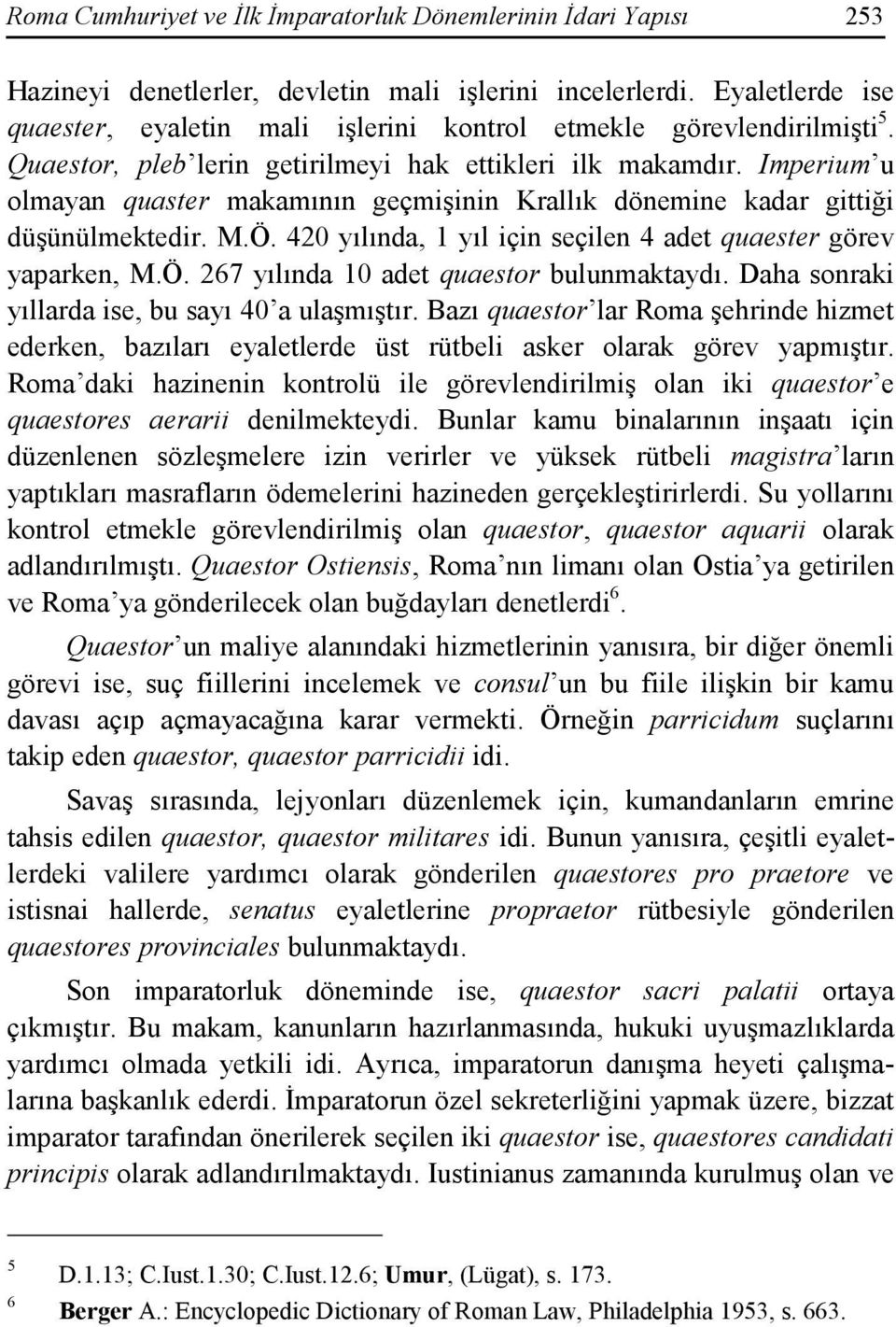 Imperium u olmayan quaster makamının geçmişinin Krallık dönemine kadar gittiği düşünülmektedir. M.Ö. 420 yılında, 1 yıl için seçilen 4 adet quaester görev yaparken, M.Ö. 267 yılında 10 adet quaestor bulunmaktaydı.