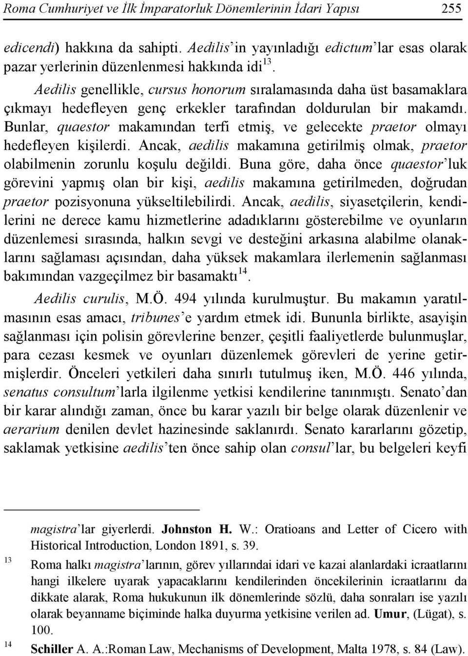 Bunlar, quaestor makamından terfi etmiş, ve gelecekte praetor olmayı hedefleyen kişilerdi. Ancak, aedilis makamına getirilmiş olmak, praetor olabilmenin zorunlu koşulu değildi.