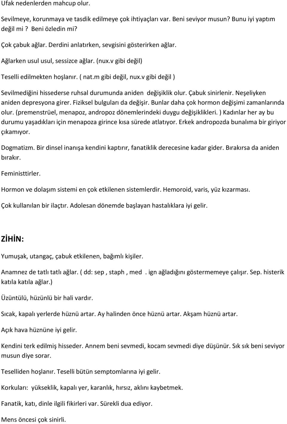 v gibi değil ) Sevilmediğini hissederse ruhsal durumunda aniden değişiklik olur. Çabuk sinirlenir. Neşeliyken aniden depresyona girer. Fiziksel bulguları da değişir.