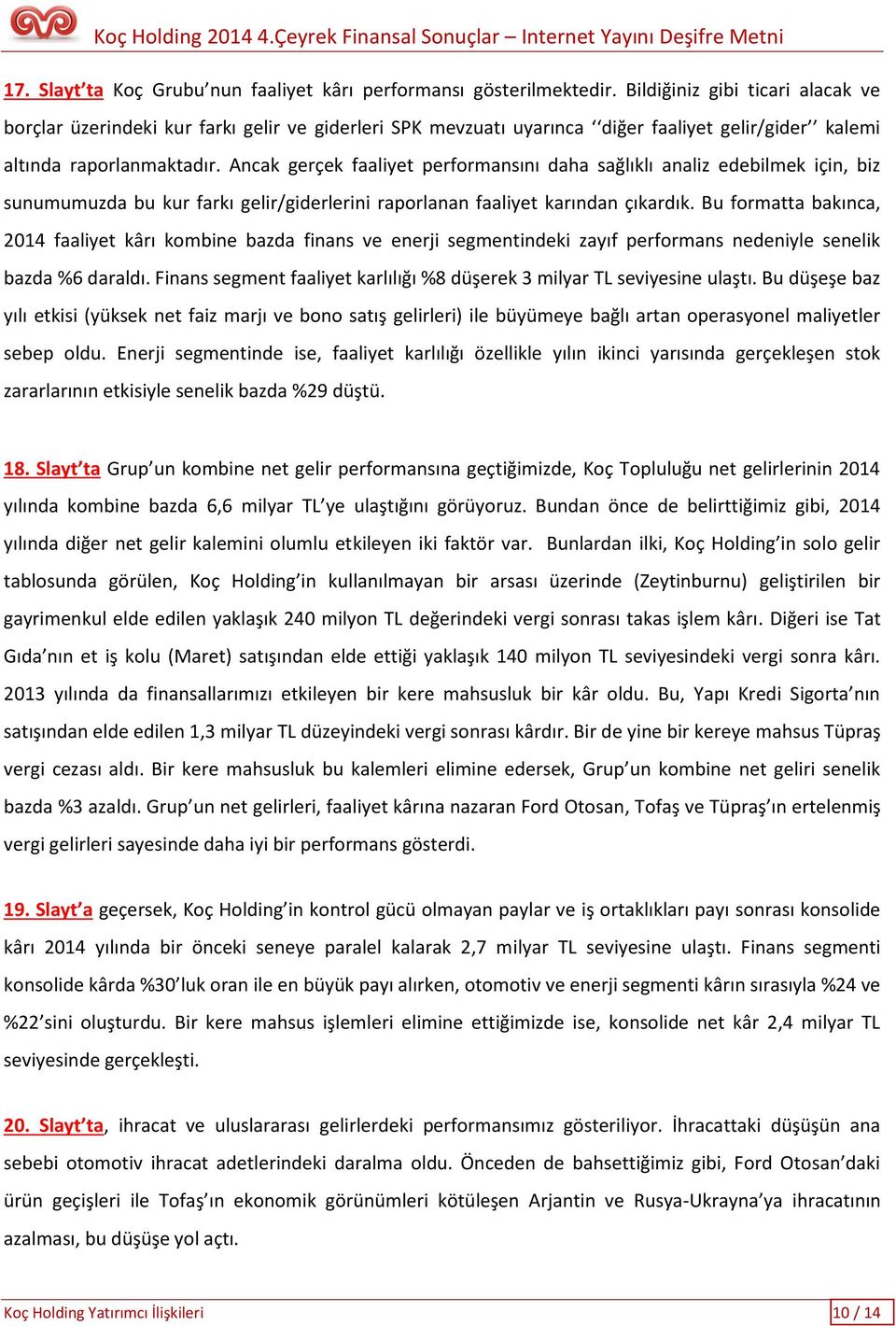 Ancak gerçek faaliyet performansını daha sağlıklı analiz edebilmek için, biz sunumumuzda bu kur farkı gelir/giderlerini raporlanan faaliyet karından çıkardık.