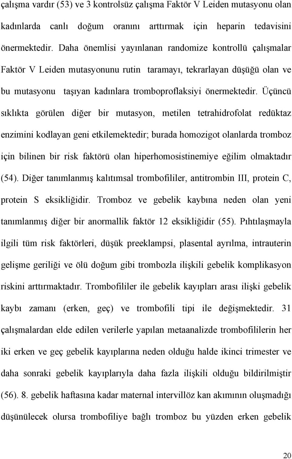 Üçüncü sıklıkta görülen diğer bir mutasyon, metilen tetrahidrofolat redüktaz enzimini kodlayan geni etkilemektedir; burada homozigot olanlarda tromboz için bilinen bir risk faktörü olan