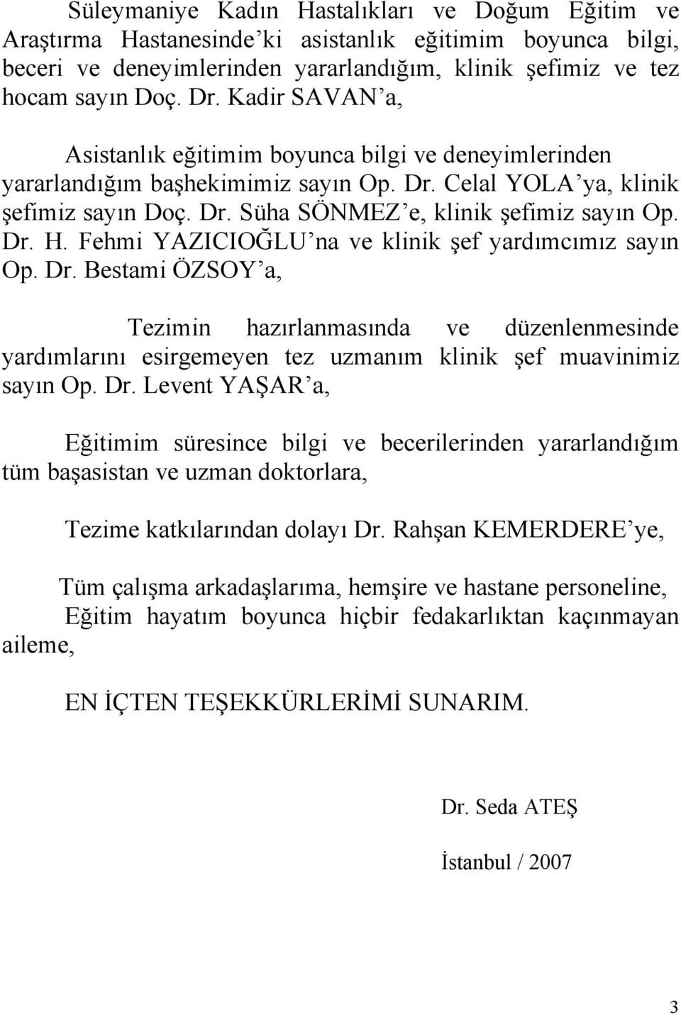 Fehmi YAZICIOĞLU na ve klinik şef yardımcımız sayın Op. Dr. Bestami ÖZSOY a, Tezimin hazırlanmasında ve düzenlenmesinde yardımlarını esirgemeyen tez uzmanım klinik şef muavinimiz sayın Op. Dr. Levent YAŞAR a, Eğitimim süresince bilgi ve becerilerinden yararlandığım tüm başasistan ve uzman doktorlara, Tezime katkılarından dolayı Dr.