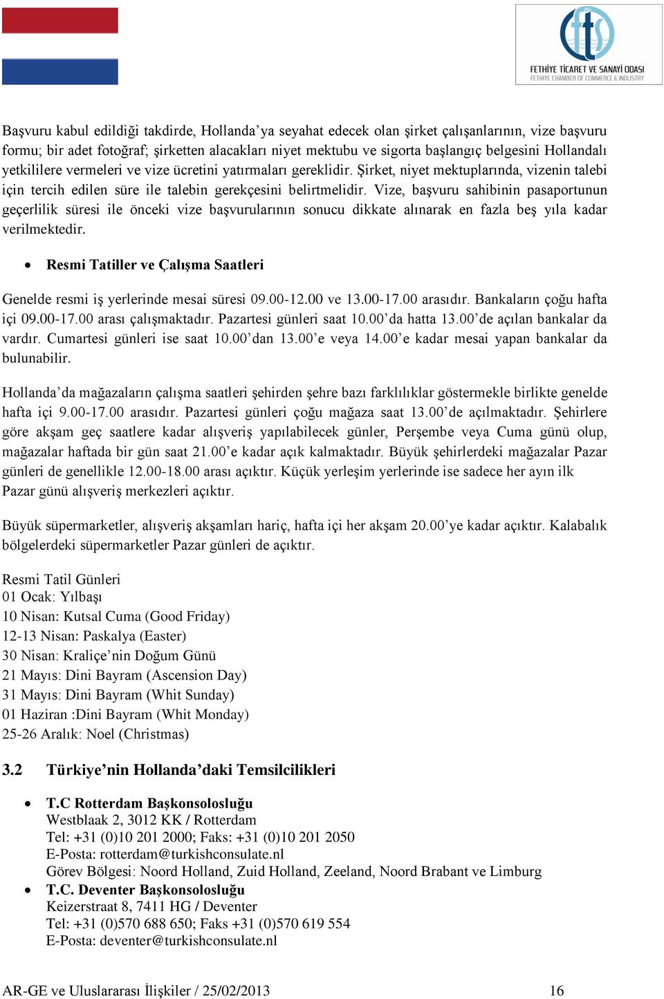 Vize, baģvuru sahibinin pasaportunun geçerlilik süresi ile önceki vize baģvurularının sonucu dikkate alınarak en fazla beģ yıla kadar verilmektedir.